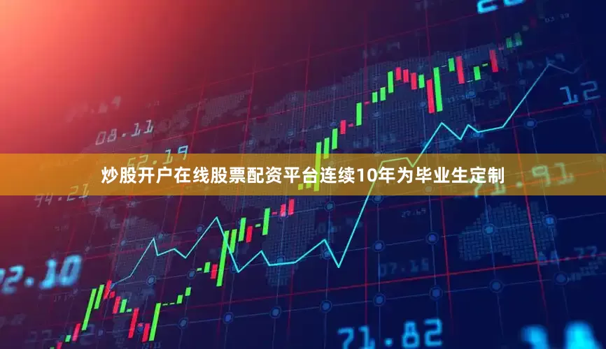 炒股开户在线股票配资平台连续10年为毕业生定制