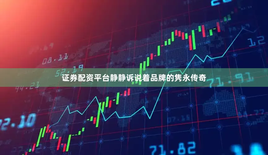 证券配资平台静静诉说着品牌的隽永传奇