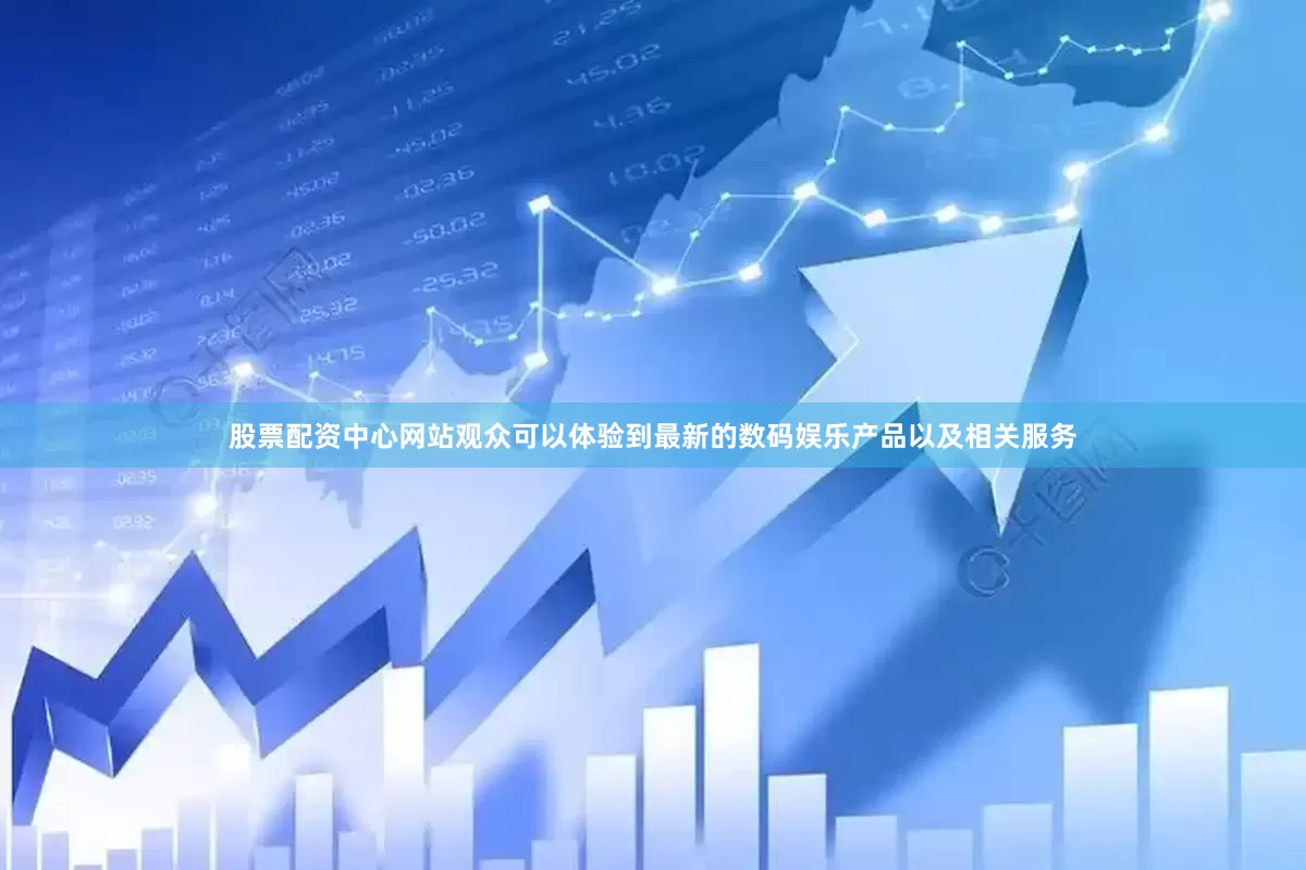 股票配资中心网站观众可以体验到最新的数码娱乐产品以及相关服务