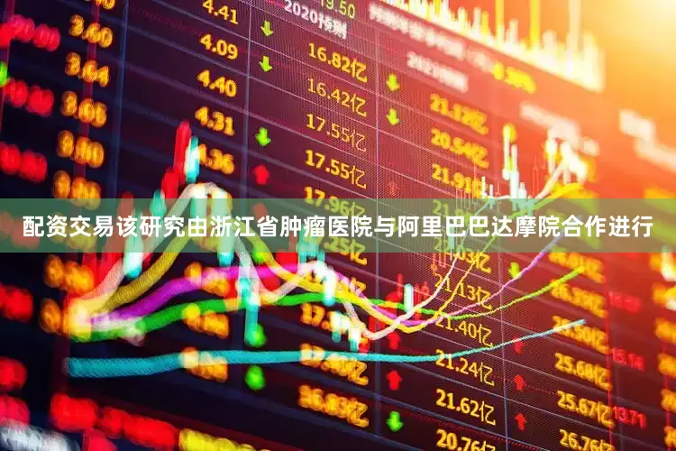 配资交易该研究由浙江省肿瘤医院与阿里巴巴达摩院合作进行