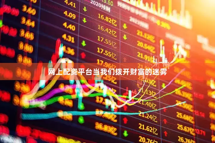 网上配资平台当我们拨开财富的迷雾
