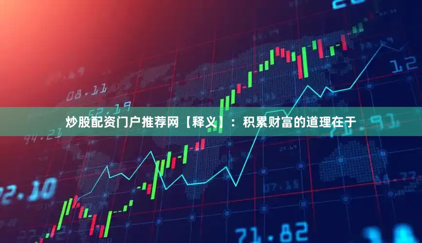 炒股配资门户推荐网【释义】：积累财富的道理在于