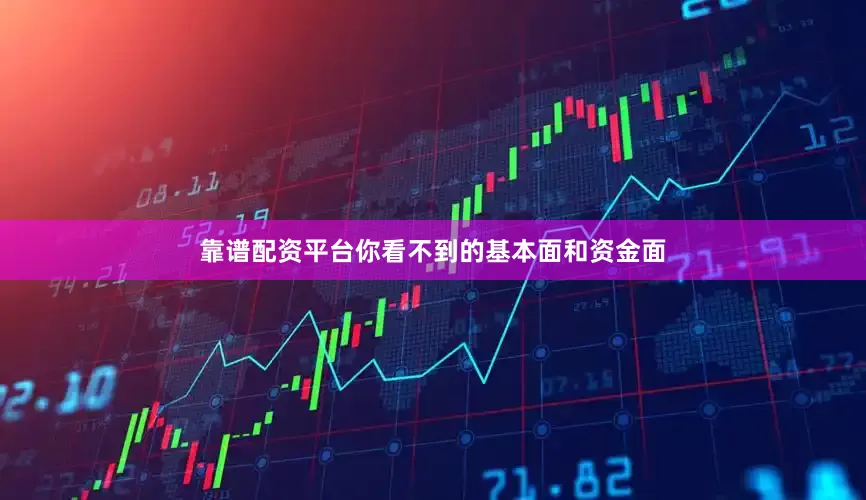 靠谱配资平台你看不到的基本面和资金面