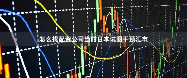 怎么找配资公司当时日本试图干预汇市
