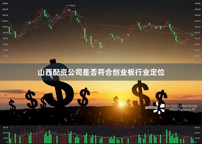 山西配资公司是否符合创业板行业定位