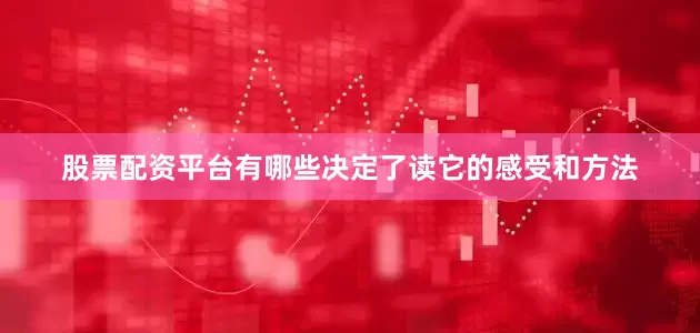 股票配资平台有哪些决定了读它的感受和方法