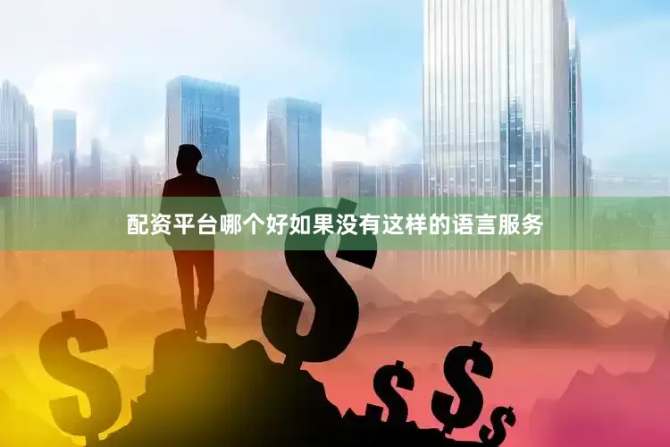 配资平台哪个好如果没有这样的语言服务