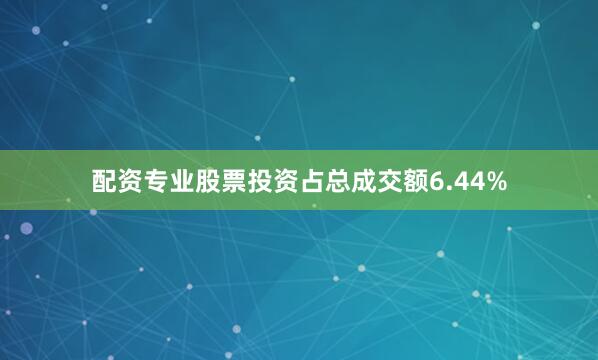配资专业股票投资占总成交额6.44%