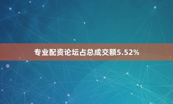 专业配资论坛占总成交额5.52%