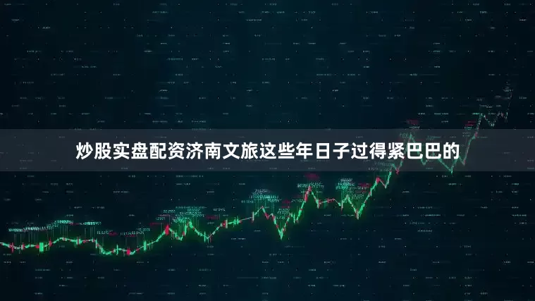 炒股实盘配资济南文旅这些年日子过得紧巴巴的