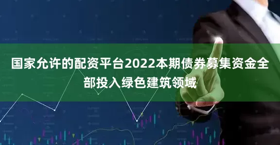国家允许的配资平台2022本期债券募集资金全部投入绿色建筑领域
