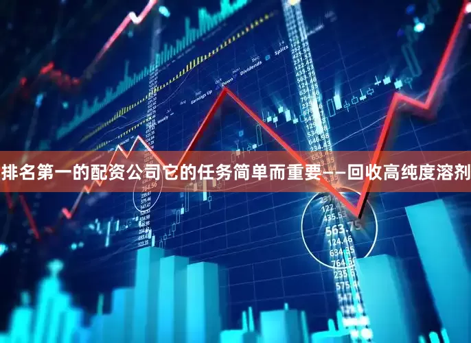 排名第一的配资公司它的任务简单而重要——回收高纯度溶剂