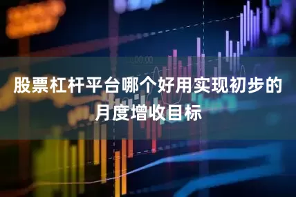 股票杠杆平台哪个好用实现初步的月度增收目标