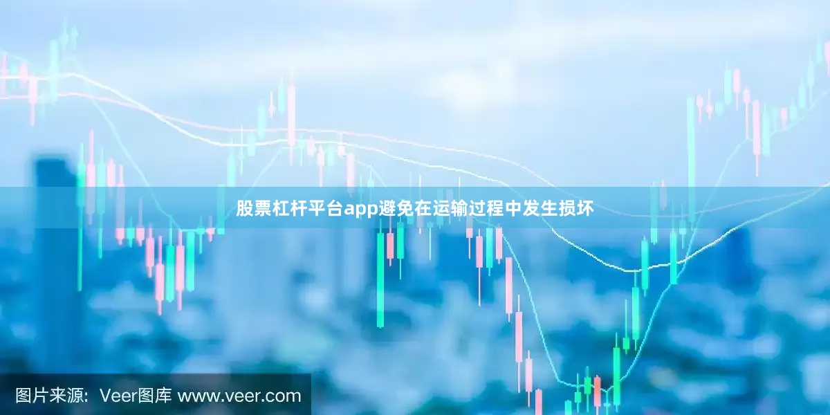 股票杠杆平台app避免在运输过程中发生损坏