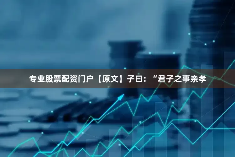 专业股票配资门户【原文】子曰：“君子之事亲孝