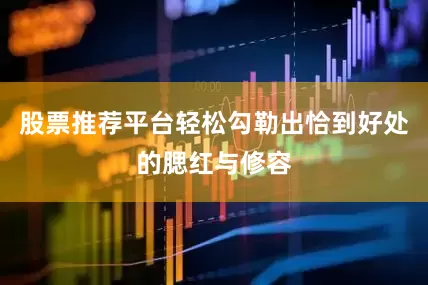 股票推荐平台轻松勾勒出恰到好处的腮红与修容