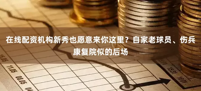 在线配资机构新秀也愿意来你这里？自家老球员、伤兵康复院似的后场