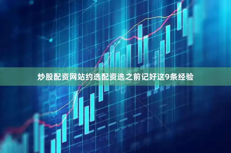 炒股配资网站约选配资选之前记好这9条经验