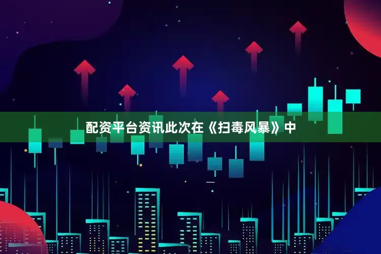 配资平台资讯此次在《扫毒风暴》中