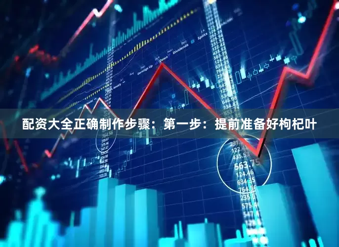 配资大全正确制作步骤：第一步：提前准备好枸杞叶