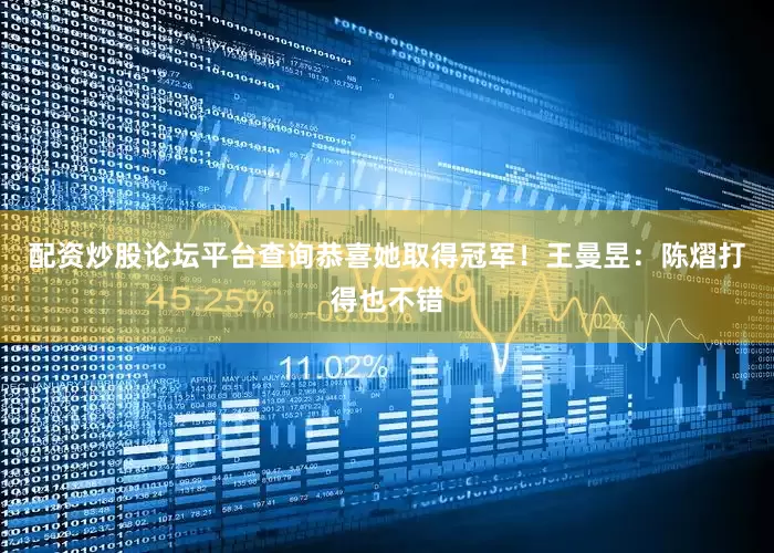 配资炒股论坛平台查询恭喜她取得冠军！王曼昱：陈熠打得也不错