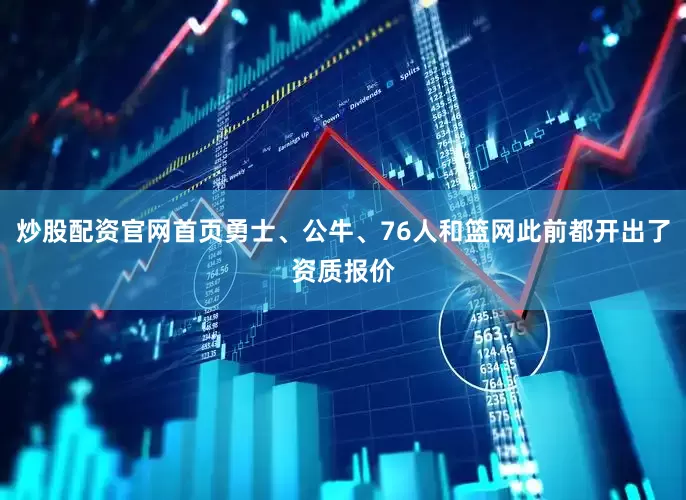 炒股配资官网首页勇士、公牛、76人和篮网此前都开出了资质报价