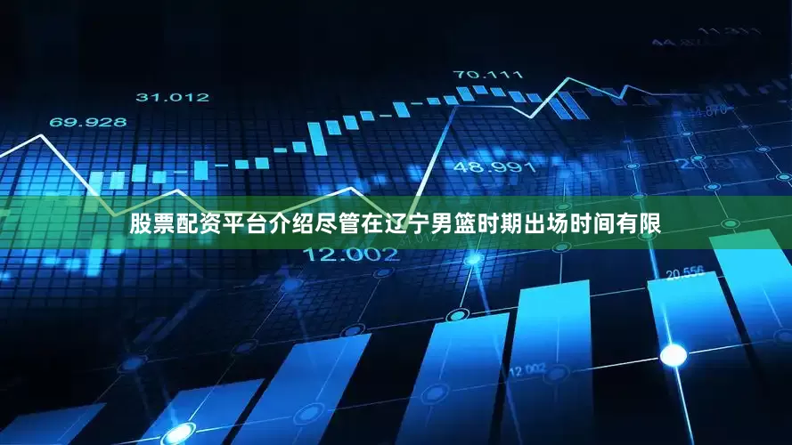 股票配资平台介绍尽管在辽宁男篮时期出场时间有限