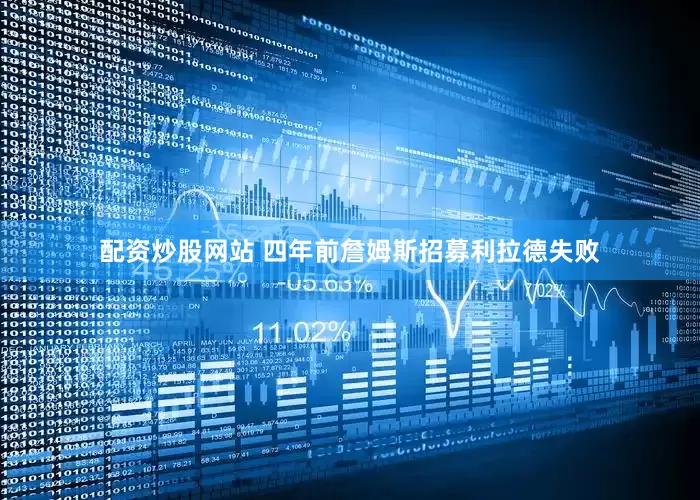 配资炒股网站 四年前詹姆斯招募利拉德失败