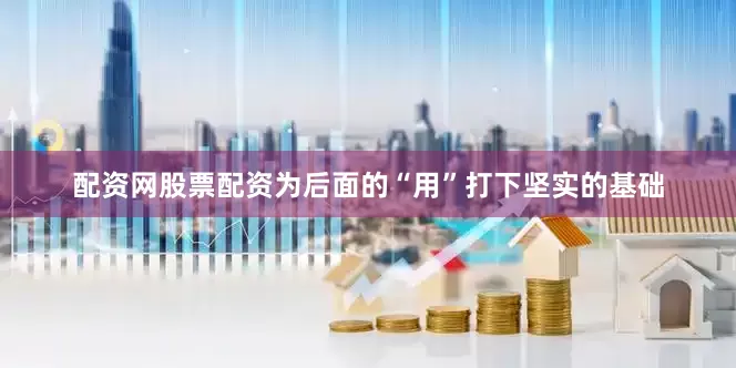 配资网股票配资为后面的“用”打下坚实的基础