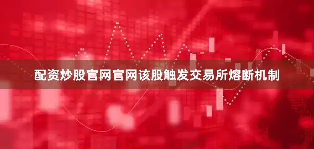 配资炒股官网官网该股触发交易所熔断机制