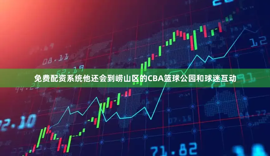 免费配资系统他还会到崂山区的CBA篮球公园和球迷互动