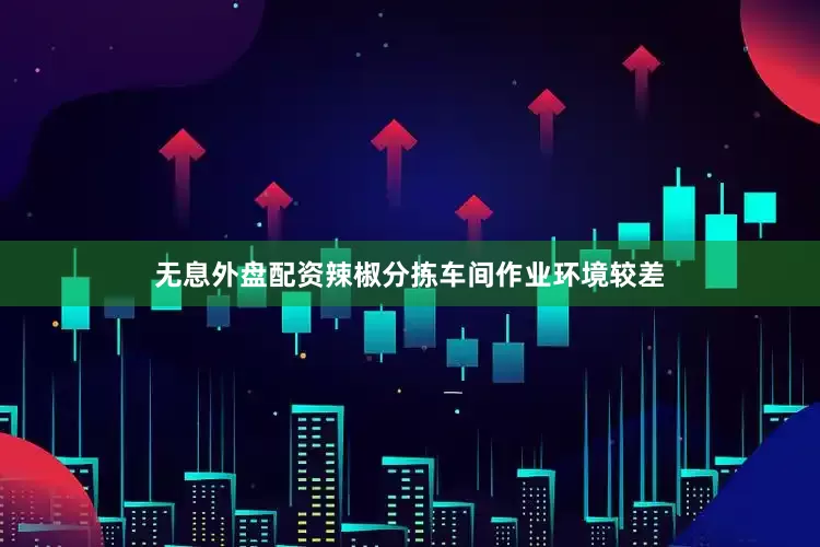 无息外盘配资辣椒分拣车间作业环境较差
