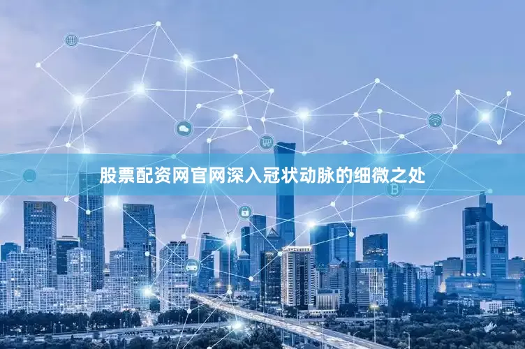 股票配资网官网深入冠状动脉的细微之处