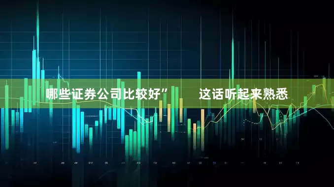 哪些证券公司比较好”        这话听起来熟悉