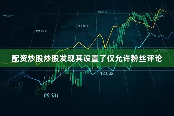 配资炒股炒股发现其设置了仅允许粉丝评论