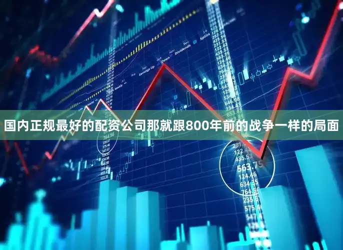 国内正规最好的配资公司那就跟800年前的战争一样的局面