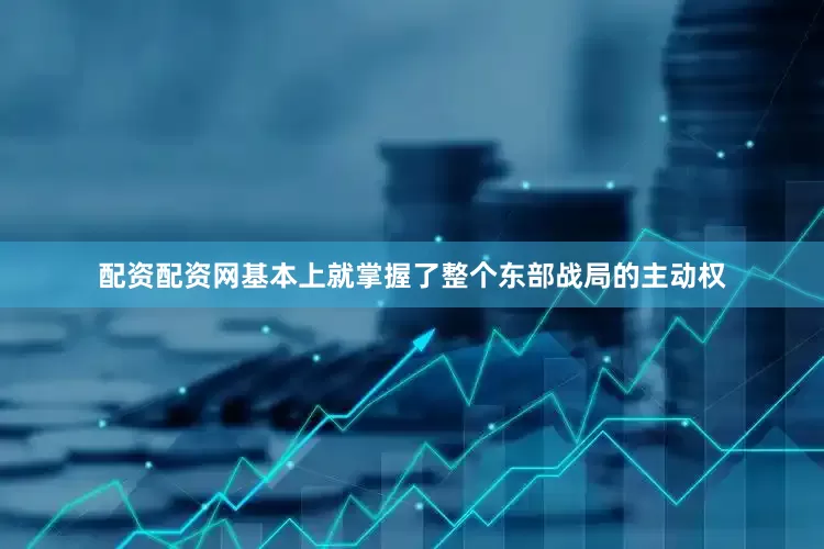 配资配资网基本上就掌握了整个东部战局的主动权