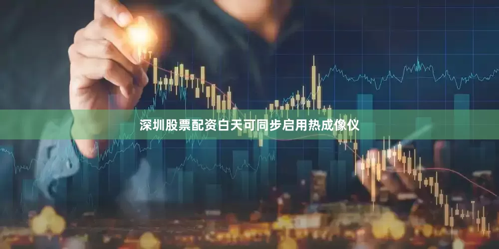深圳股票配资白天可同步启用热成像仪