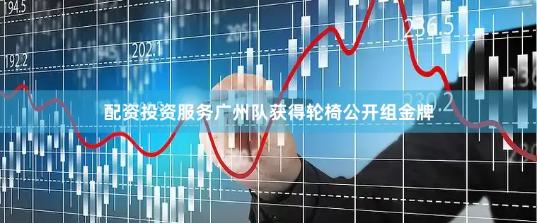 配资投资服务广州队获得轮椅公开组金牌
