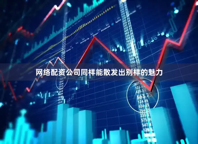 网络配资公司同样能散发出别样的魅力