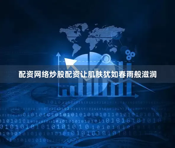 配资网络炒股配资让肌肤犹如春雨般滋润