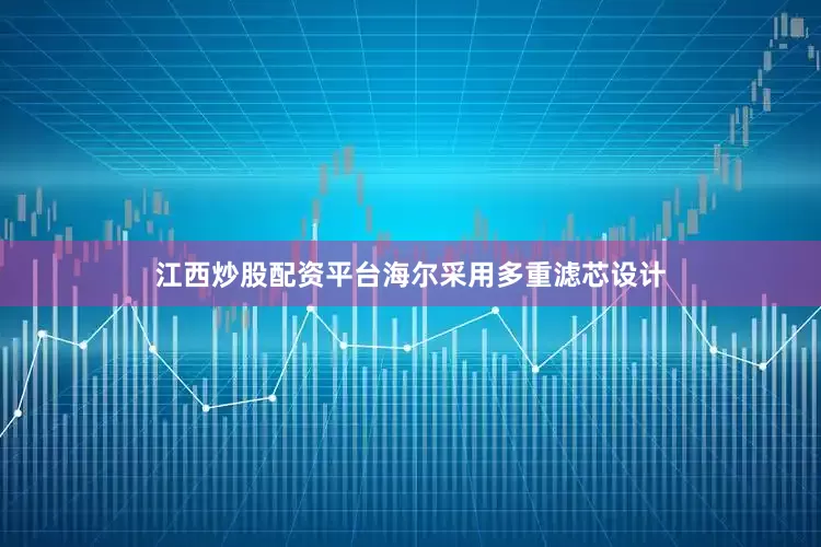 江西炒股配资平台海尔采用多重滤芯设计