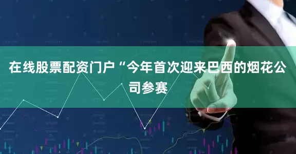 在线股票配资门户“今年首次迎来巴西的烟花公司参赛