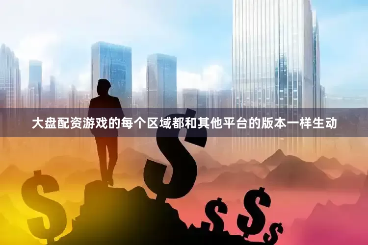 大盘配资游戏的每个区域都和其他平台的版本一样生动