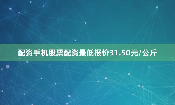 配资手机股票配资最低报价31.50元/公斤
