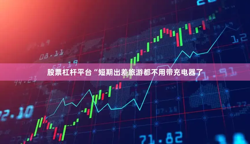 股票杠杆平台“短期出差旅游都不用带充电器了